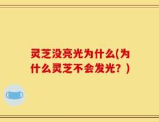 灵芝没亮光为什么(为什么灵芝不会发光？)