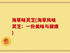 海草味灵芝(海草风味灵芝：一份美味与健康)