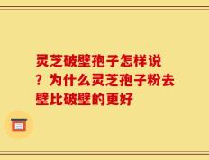 灵芝破壁孢子怎样说 ？为什么灵芝孢子粉去壁比破壁的更好