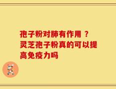 孢子粉对肺有作用 ？灵芝孢子粉真的可以提高免疫力吗