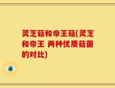 灵芝菇和帝王菇(灵芝和帝王 两种优质菇菌的对比)