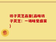坊子灵芝品鉴(品味坊子灵芝：一场味觉盛宴)