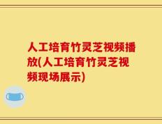 人工培育竹灵芝视频播放(人工培育竹灵芝视频现场展示)