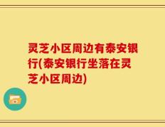 灵芝小区周边有泰安银行(泰安银行坐落在灵芝小区周边)