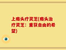 上瘾头疗灵芝(瘾头治疗灵芝：重获自由的希望)