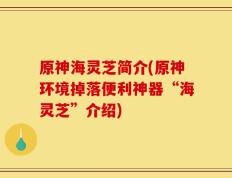 原神海灵芝简介(原神环境掉落便利神器“海灵芝”介绍)