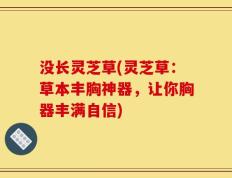 没长灵芝草(灵芝草：草本丰胸神器，让你胸器丰满自信)