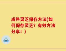 成熟灵芝保存方法(如何保存灵芝？有效方法分享！)