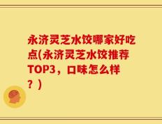 永济灵芝水饺哪家好吃点(永济灵芝水饺推荐TOP3，口味怎么样？)