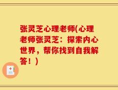 张灵芝心理老师(心理老师张灵芝：探索内心世界，帮你找到自我解答！)