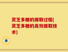 灵芝多糖的提取过程(灵芝多糖的高效提取技术)
