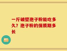 一斤破壁孢子粉能吃多久？孢子粉的保质期多长