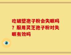 吃破壁孢子粉会失眠吗？服用灵芝孢子粉对失眠有效吗