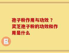 孢子粉作用与功效 ？灵芝孢子粉的功效和作用是什么