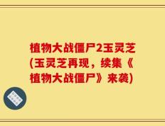 植物大战僵尸2玉灵芝(玉灵芝再现，续集《植物大战僵尸》来袭)