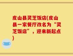 皮山县灵芝饭店(皮山县一家餐厅改名为“灵芝饭店”，迎来新起点)