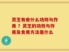 灵芝有些什么功效与作用 ？灵芝的功效与作用及食用方法是什么