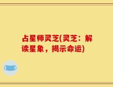 占星师灵芝(灵芝：解读星象，揭示命运)