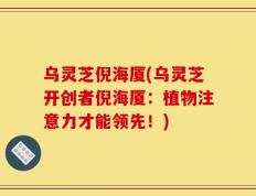 乌灵芝倪海厦(乌灵芝开创者倪海厦：植物注意力才能领先！)