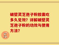 破壁灵芝孢子粉胶囊吃多久见效？详解破壁灵芝孢子粉的功效与使用方法？