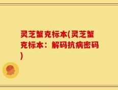 灵芝蟹克标本(灵芝蟹克标本：解码抗病密码)