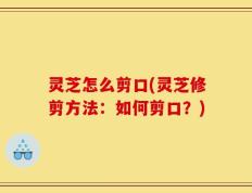 灵芝怎么剪口(灵芝修剪方法：如何剪口？)