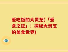 爱吃饭的大灵芝(「爱食之征」：探秘大灵芝的美食世界)