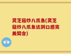 灵芝菇炒八爪鱼(灵芝菇炒八爪鱼达到口感完美契合)