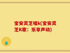 宝安灵芝唱k(宝安灵芝K歌：乐享声动)