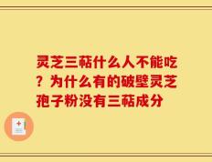 灵芝三萜什么人不能吃？为什么有的破壁灵芝孢子粉没有三萜成分