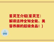 星灵芝介绍(星灵芝：解读这种全知全能、美容养颜的超级食品！)