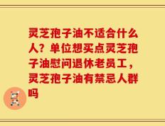 灵芝孢子油不适合什么人？单位想买点灵芝孢子油慰问退休老员工，灵芝孢子油有禁忌人群吗