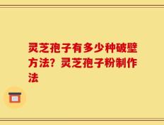 灵芝孢子有多少种破壁方法？灵芝孢子粉制作法