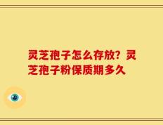 灵芝孢子怎么存放？灵芝孢子粉保质期多久