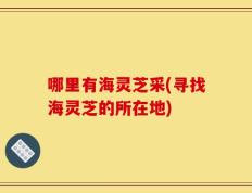 哪里有海灵芝采(寻找海灵芝的所在地)