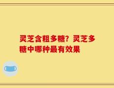灵芝含粗多糖？灵芝多糖中哪种最有效果