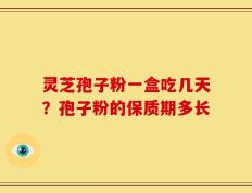 灵芝孢子粉一盒吃几天？孢子粉的保质期多长