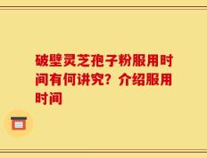 破壁灵芝孢子粉服用时间有何讲究？介绍服用时间