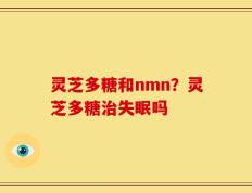 灵芝多糖和nmn？灵芝多糖治失眠吗