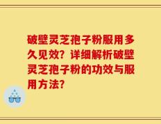 破壁灵芝孢子粉服用多久见效？详细解析破壁灵芝孢子粉的功效与服用方法？