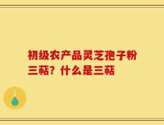 初级农产品灵芝孢子粉三萜？什么是三萜