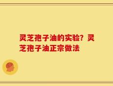 灵芝孢子油的实验？灵芝孢子油正宗做法