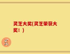 灵芝大奖(灵芝荣获大奖！)