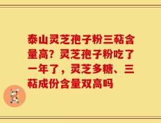 泰山灵芝孢子粉三萜含量高？灵芝孢子粉吃了一年了，灵芝多糖、三萜成份含量双高吗