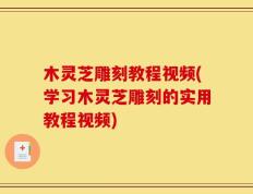 木灵芝雕刻教程视频(学习木灵芝雕刻的实用教程视频)