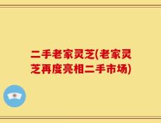 二手老家灵芝(老家灵芝再度亮相二手市场)