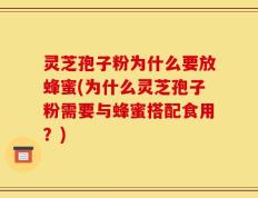灵芝孢子粉为什么要放蜂蜜(为什么灵芝孢子粉需要与蜂蜜搭配食用？)