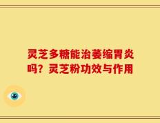 灵芝多糖能治萎缩胃炎吗？灵芝粉功效与作用