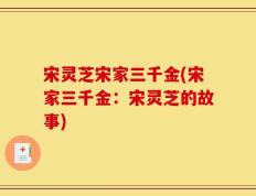宋灵芝宋家三千金(宋家三千金：宋灵芝的故事)