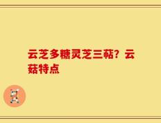 云芝多糖灵芝三萜？云菇特点